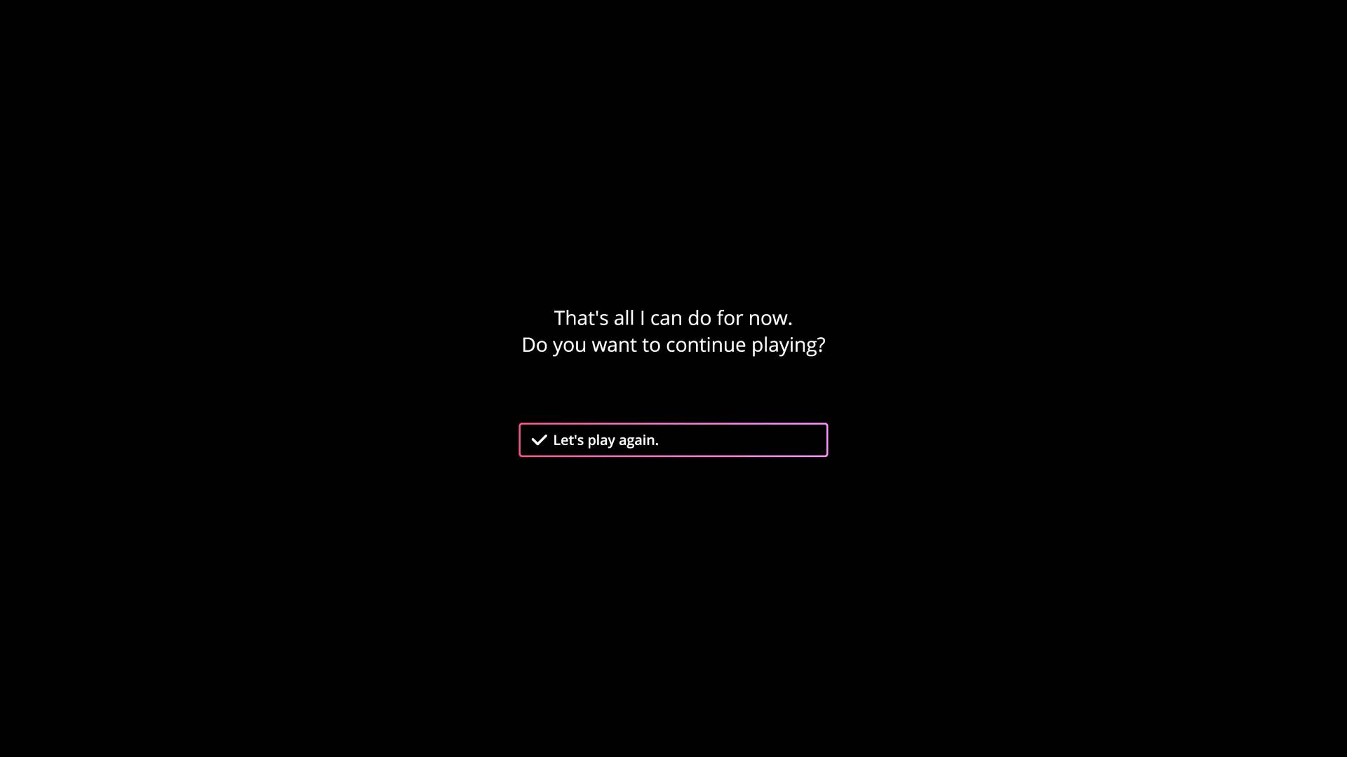 an emty screen with the text "that's all I can do for now. Do you want to continue playing?"